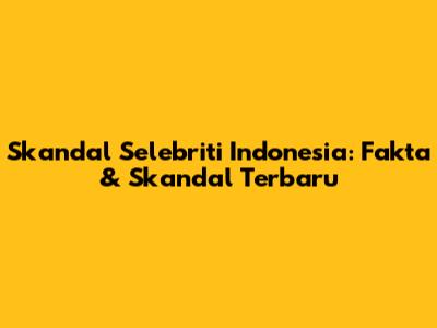 Skandal Selebriti Indonesia: Fakta & Skandal Terbaru