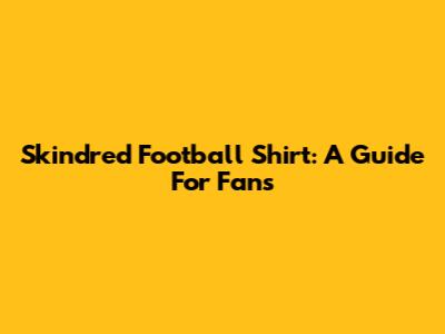 Skindred Football Shirt: A Guide For Fans