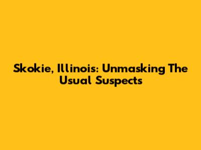 Skokie, Illinois: Unmasking The Usual Suspects