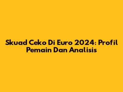 Skuad Ceko Di Euro 2024: Profil Pemain Dan Analisis