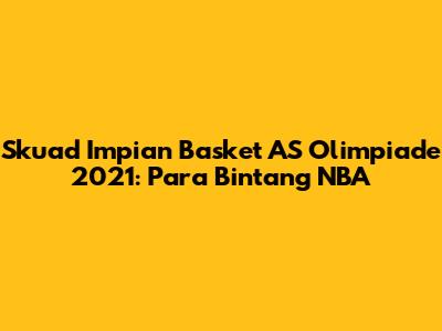 Skuad Impian Basket AS Olimpiade 2021: Para Bintang NBA