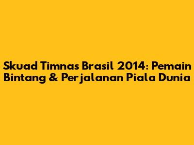 Skuad Timnas Brasil 2014: Pemain Bintang & Perjalanan Piala Dunia