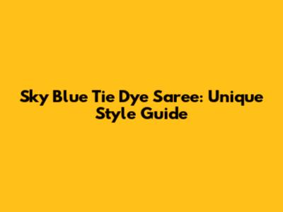 Sky Blue Tie Dye Saree: Unique Style Guide