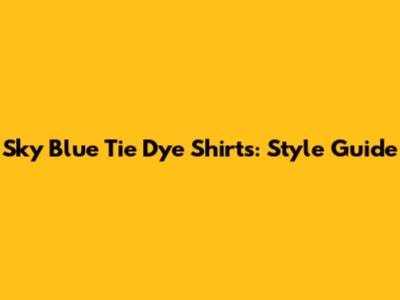 Sky Blue Tie Dye Shirts: Style Guide