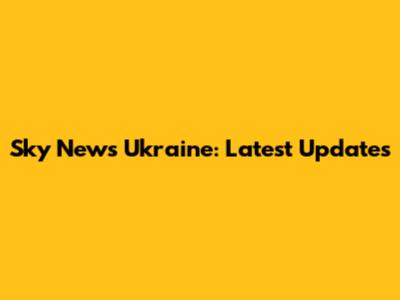 Sky News Ukraine: Latest Updates