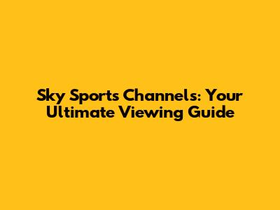 Sky Sports Channels: Your Ultimate Viewing Guide