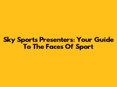 Sky Sports Presenters: Your Guide To The Faces Of Sport