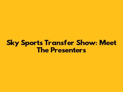Sky Sports Transfer Show: Meet The Presenters