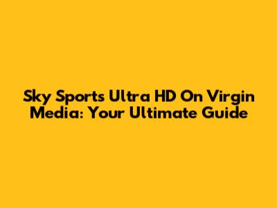 Sky Sports Ultra HD On Virgin Media: Your Ultimate Guide