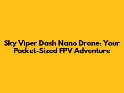 Sky Viper Dash Nano Drone: Your Pocket-Sized FPV Adventure