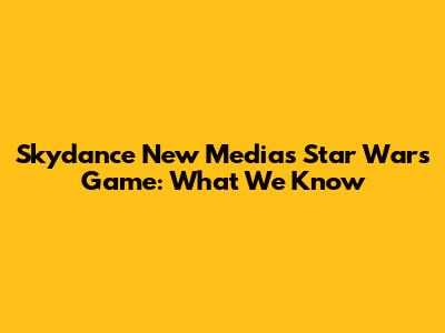 Skydance New Media's Star Wars Game: What We Know