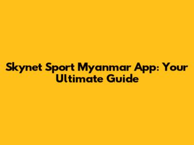 Skynet Sport Myanmar App: Your Ultimate Guide
