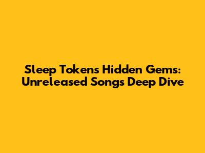 Sleep Token's Hidden Gems: Unreleased Songs Deep Dive