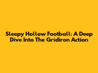 Sleepy Hollow Football: A Deep Dive Into The Gridiron Action