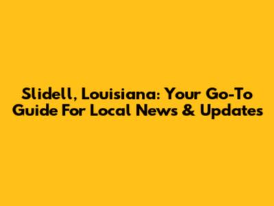 Slidell, Louisiana: Your Go-To Guide For Local News & Updates