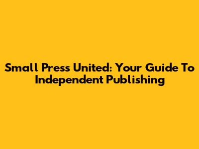 Small Press United: Your Guide To Independent Publishing