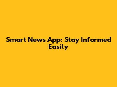 Smart News App: Stay Informed Easily
