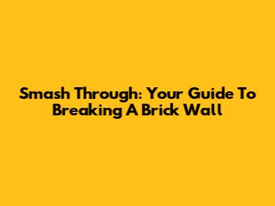 Smash Through: Your Guide To Breaking A Brick Wall
