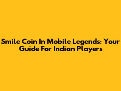 Smile Coin In Mobile Legends: Your Guide For Indian Players