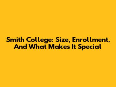 Smith College: Size, Enrollment, And What Makes It Special