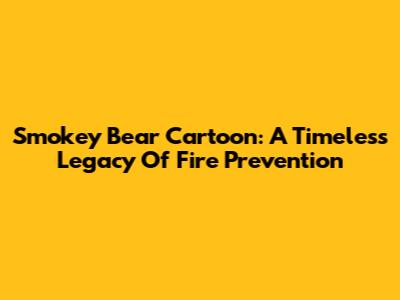 Smokey Bear Cartoon: A Timeless Legacy Of Fire Prevention
