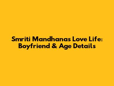 Smriti Mandhana's Love Life: Boyfriend & Age Details
