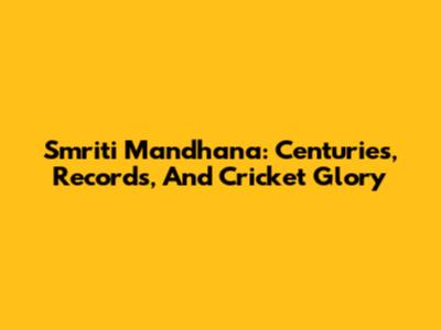Smriti Mandhana: Centuries, Records, And Cricket Glory