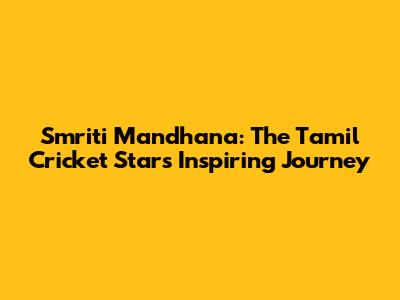 Smriti Mandhana: The Tamil Cricket Star's Inspiring Journey