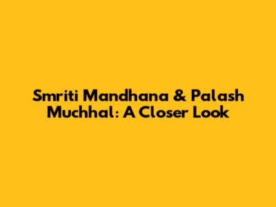 Smriti Mandhana & Palash Muchhal: A Closer Look