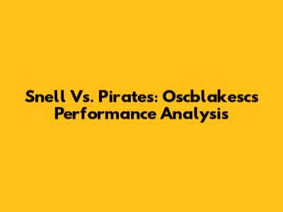 Snell Vs. Pirates: Oscblakesc's Performance Analysis