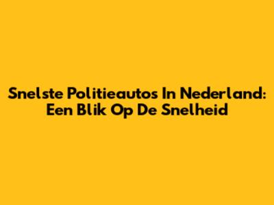 Snelste Politieauto's In Nederland: Een Blik Op De Snelheid