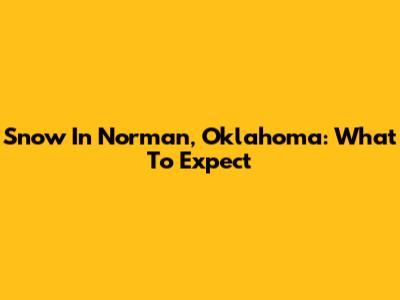 Snow In Norman, Oklahoma: What To Expect