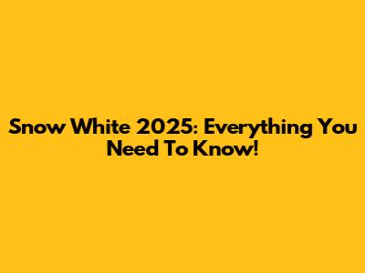 Snow White 2025: Everything You Need To Know!