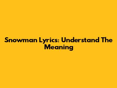 Snowman Lyrics: Understand The Meaning