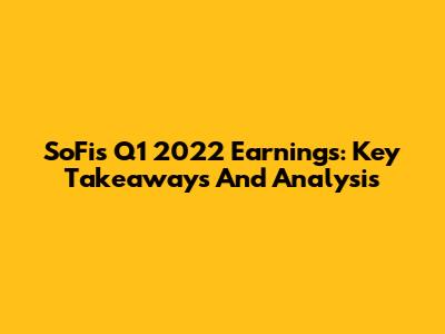 SoFi's Q1 2022 Earnings: Key Takeaways And Analysis