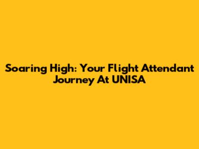 Soaring High: Your Flight Attendant Journey At UNISA