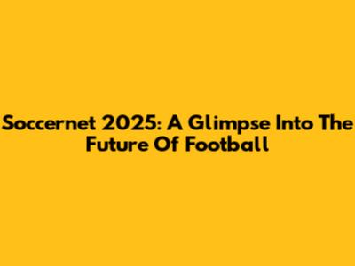 Soccernet 2025: A Glimpse Into The Future Of Football