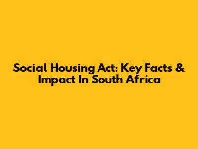 Social Housing Act: Key Facts & Impact In South Africa