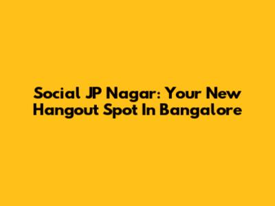 Social JP Nagar: Your New Hangout Spot In Bangalore