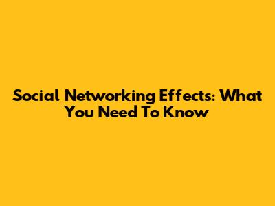 Social Networking Effects: What You Need To Know