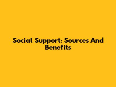 Social Support: Sources And Benefits