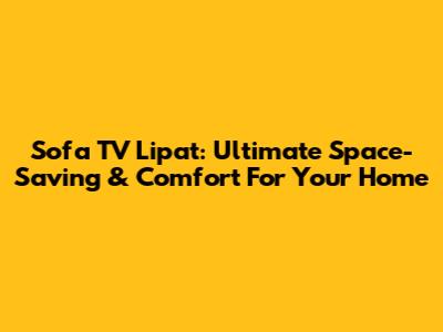 Sofa TV Lipat: Ultimate Space-Saving & Comfort For Your Home