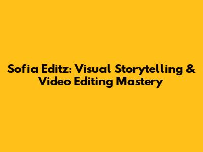 Sofia Editz: Visual Storytelling & Video Editing Mastery