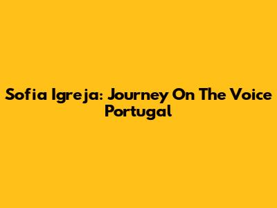 Sofia Igreja: Journey On The Voice Portugal