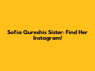 Sofia Qureshi's Sister: Find Her Instagram!