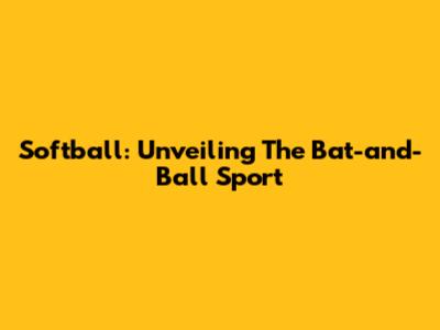 Softball: Unveiling The Bat-and-Ball Sport