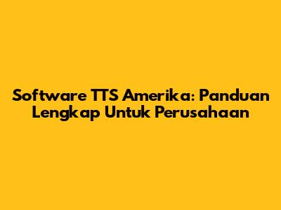 Software TTS Amerika: Panduan Lengkap Untuk Perusahaan