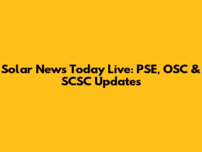 Solar News Today Live: PSE, OSC & SCSC Updates