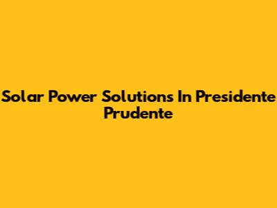 Solar Power Solutions In Presidente Prudente