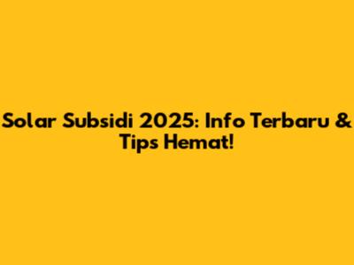 Solar Subsidi 2025: Info Terbaru & Tips Hemat!